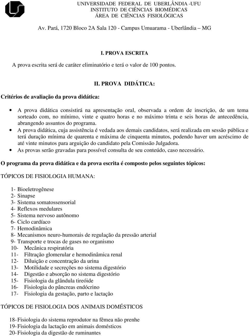 PROVA DIDÁTICA: A prova didática consistirá na apresentação oral, observada a ordem de inscrição, de um tema sorteado com, no mínimo, vinte e quatro horas e no máximo trinta e seis horas de