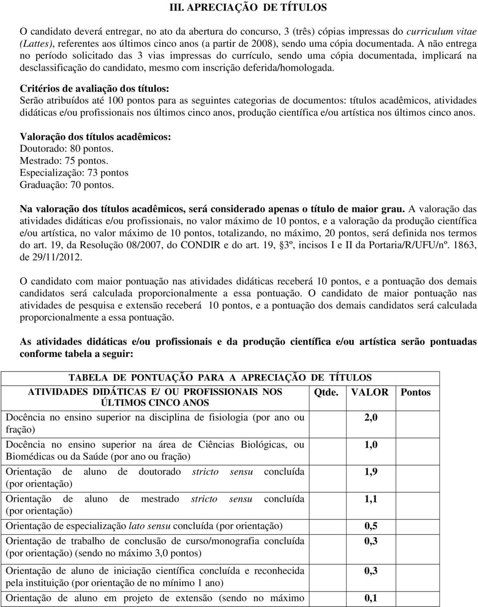 A não entrega no período solicitado das 3 vias impressas do currículo, sendo uma cópia documentada, implicará na desclassificação do candidato, mesmo com inscrição deferida/homologada.