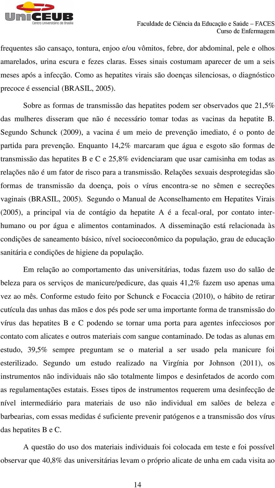 Sobre as formas de transmissão das hepatites podem ser observados que 21,5% das mulheres disseram que não é necessário tomar todas as vacinas da hepatite B.