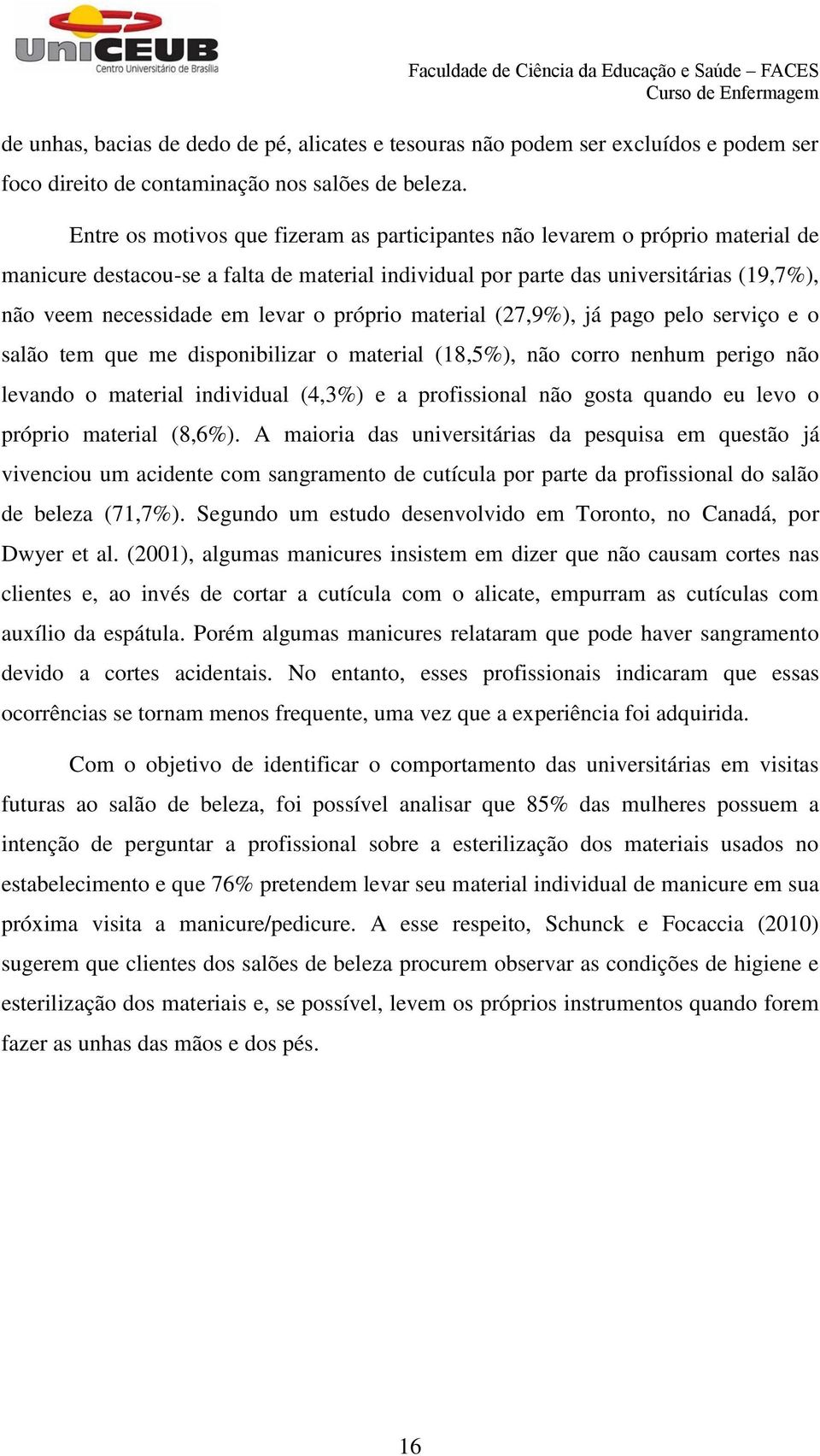 o próprio material (27,9%), já pago pelo serviço e o salão tem que me disponibilizar o material (18,5%), não corro nenhum perigo não levando o material individual (4,3%) e a profissional não gosta