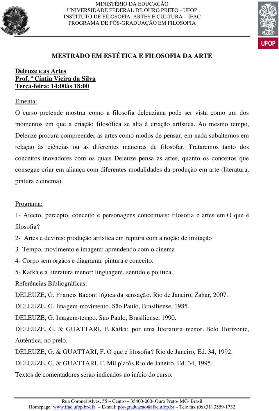 Ao mesmo tempo, Deleuze procura compreender as artes como modos de pensar, em nada subalternos em relação às ciências ou às diferentes maneiras de filosofar.