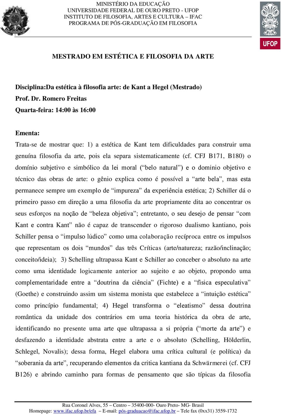 CFJ B171, B180) o domínio subjetivo e simbólico da lei moral ( belo natural ) e o domínio objetivo e técnico das obras de arte: o gênio explica como é possível a arte bela, mas esta permanece sempre