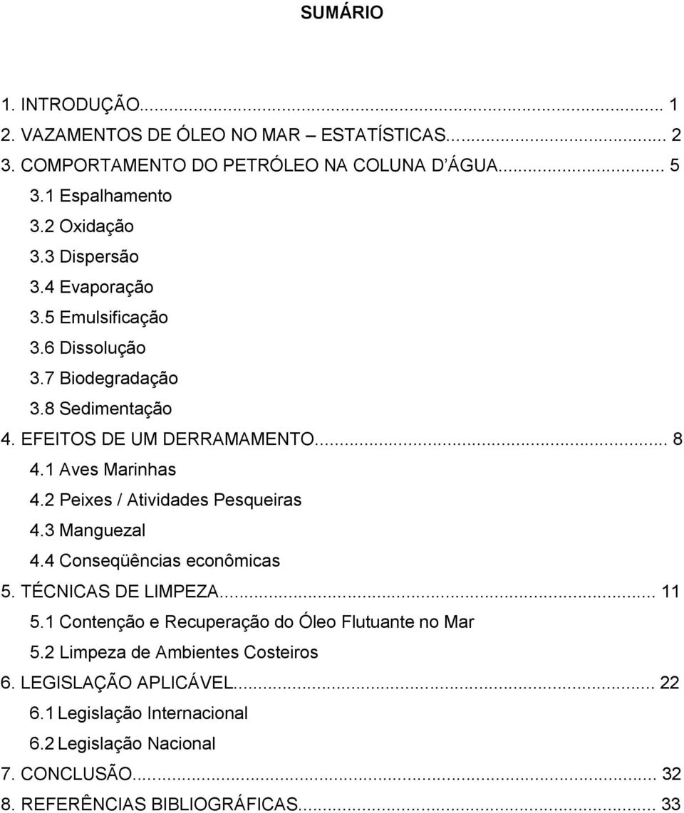 2 Peixes / Atividades Pesqueiras 4.3 Manguezal 4.4 Conseqüências econômicas 5. TÉCNICAS DE LIMPEZA... 11 5.1 Contenção e Recuperação do Óleo Flutuante no Mar 5.