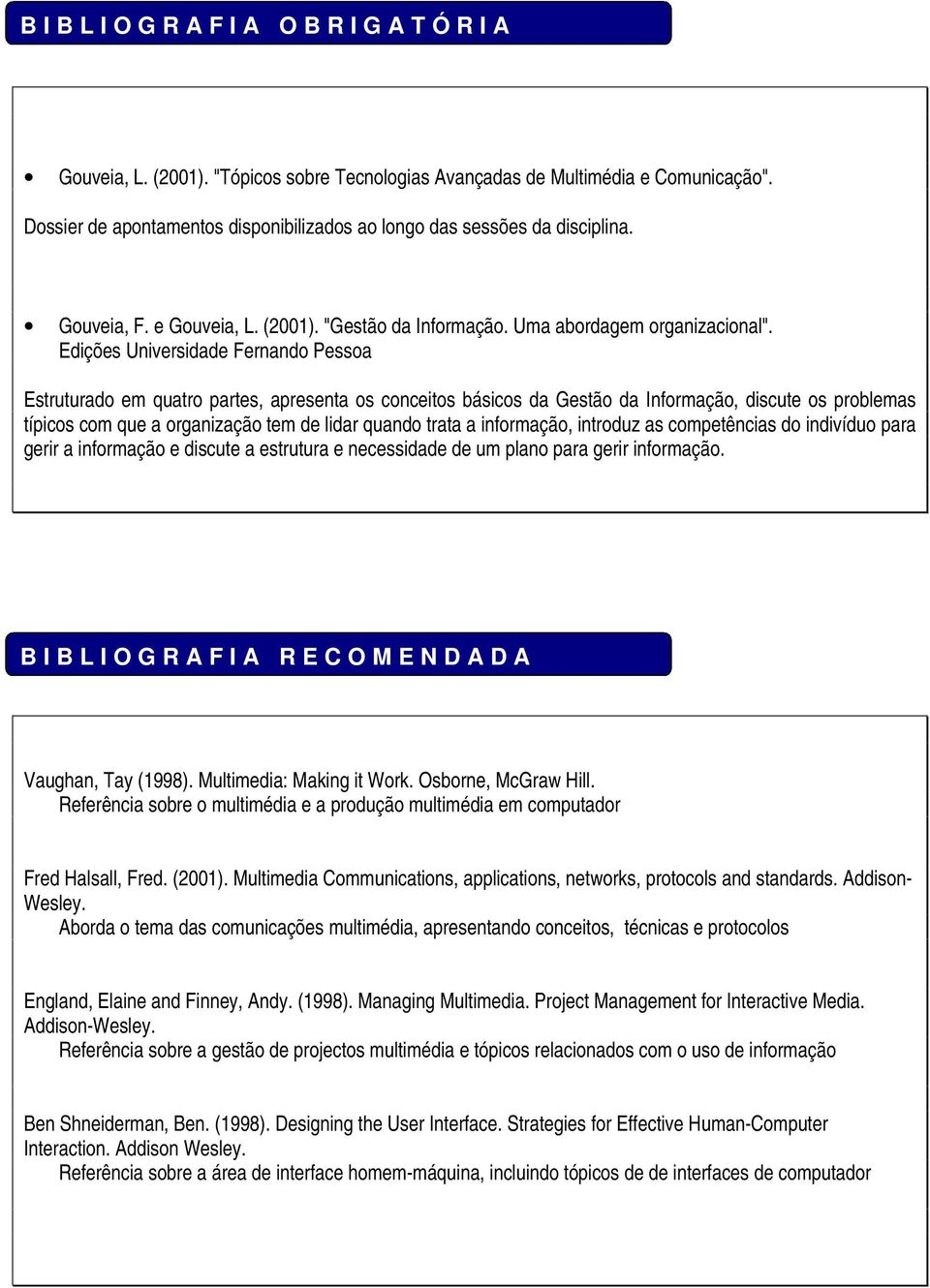 Edições Universidade Fernando Pessoa Estruturado em quatro partes, apresenta os conceitos básicos da Gestão da Informação, discute os problemas típicos com que a organização tem de lidar quando trata