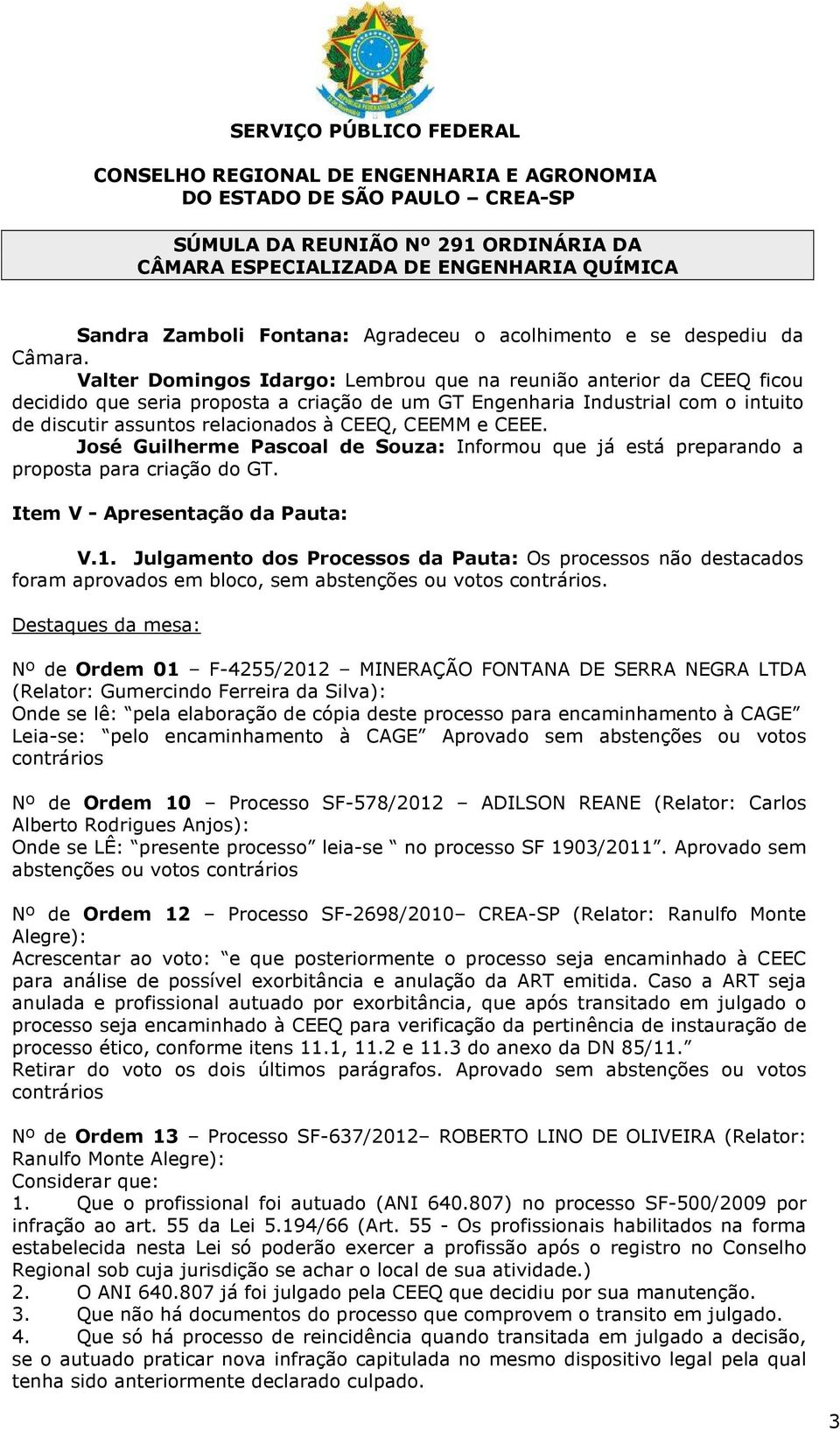 CEEMM e CEEE. José Guilherme Pascoal de Souza: Informou que já está preparando a proposta para criação do GT. Item V - Apresentação da Pauta: V.1.