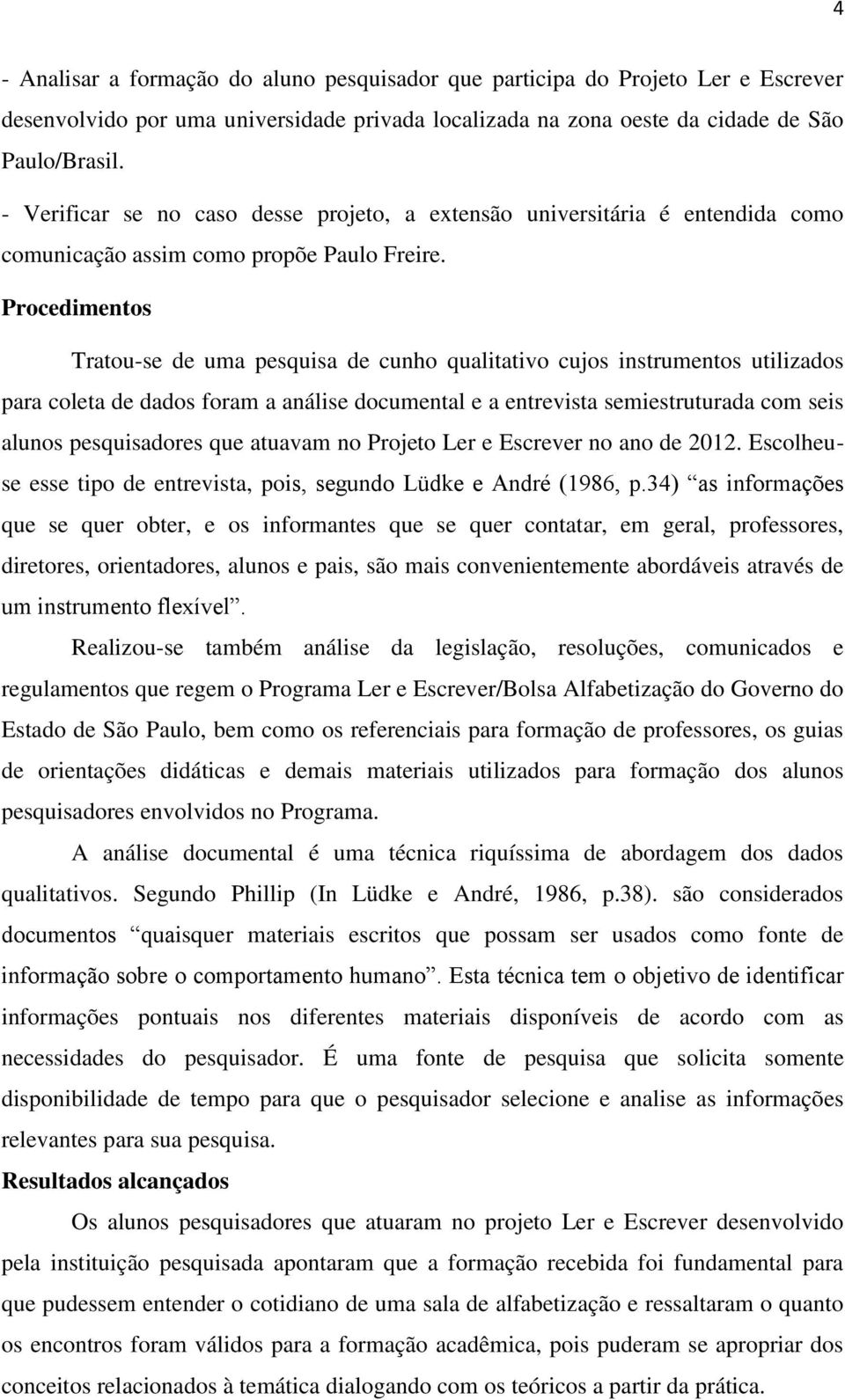 Procedimentos Tratou-se de uma pesquisa de cunho qualitativo cujos instrumentos utilizados para coleta de dados foram a análise documental e a entrevista semiestruturada com seis alunos pesquisadores