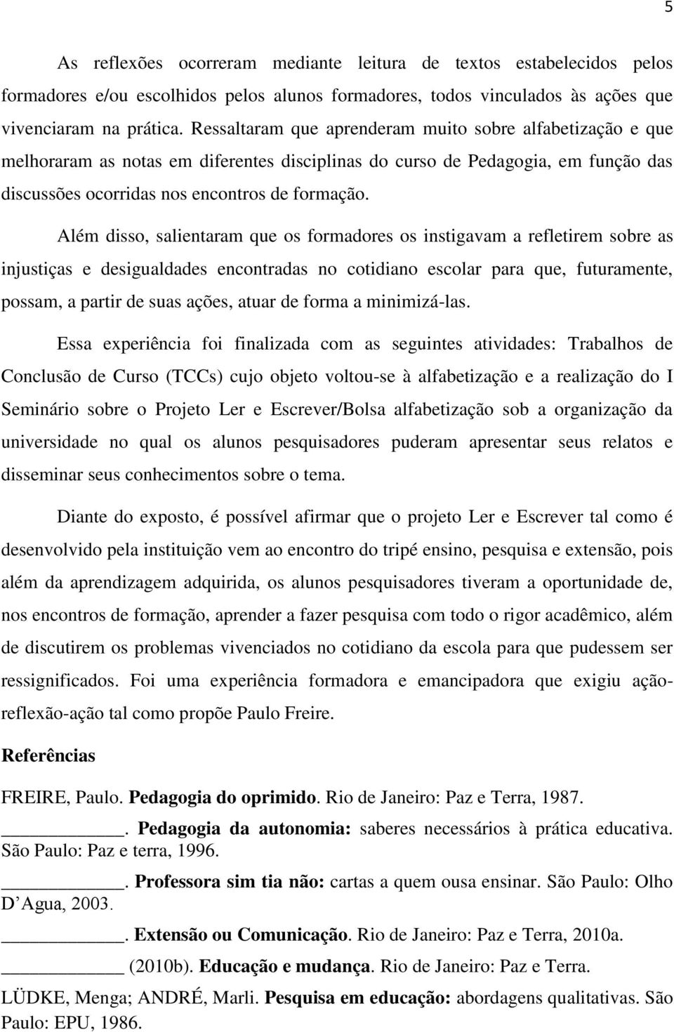 Além disso, salientaram que os formadores os instigavam a refletirem sobre as injustiças e desigualdades encontradas no cotidiano escolar para que, futuramente, possam, a partir de suas ações, atuar