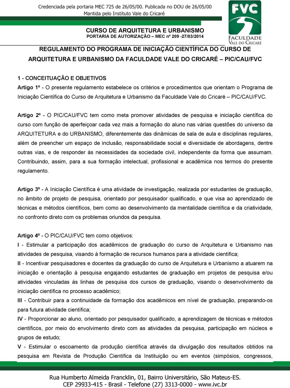 Artigo 2º - O PIC/CAU/FVC tem como meta promover atividades de pesquisa e iniciação científica do curso com função de aperfeiçoar cada vez mais a formação do aluno nas várias questões do universo da