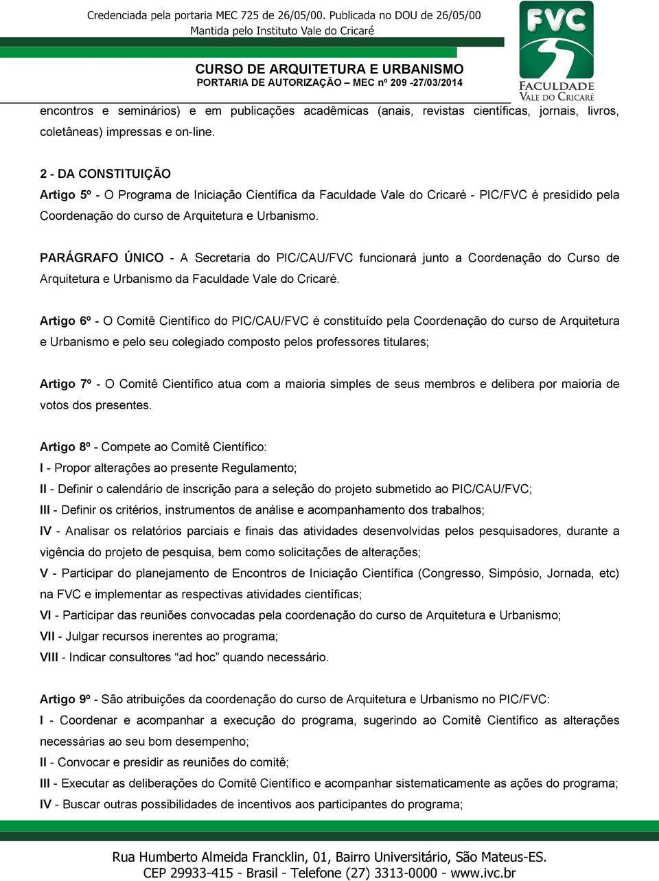 PARÁGRAFO ÚNICO - A Secretaria do PIC/CAU/FVC funcionará junto a Coordenação do Curso de Arquitetura e Urbanismo da Faculdade Vale do Cricaré.