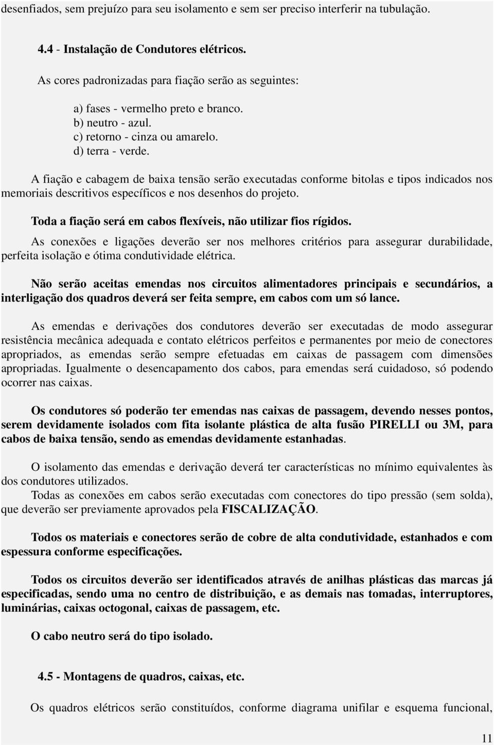 A fiação e cabagem de baixa tensão serão executadas conforme bitolas e tipos indicados nos memoriais descritivos específicos e nos desenhos do projeto.