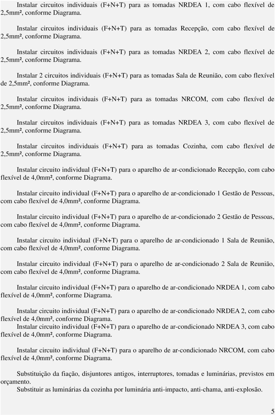 para as tomadas NRCOM, com cabo flexível de Instalar circuitos individuais (F+N+T) para as tomadas NRDEA 3, com cabo flexível de Instalar circuitos individuais (F+N+T) para as tomadas Cozinha, com