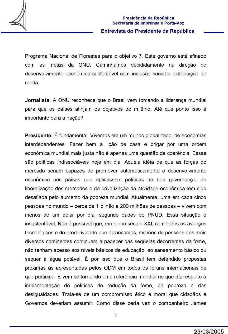 Jornalista: A ONU reconhece que o Brasil vem tomando a liderança mundial para que os países atinjam os objetivos do milênio. Até que ponto isso é importante para a nação? Presidente: É fundamental.