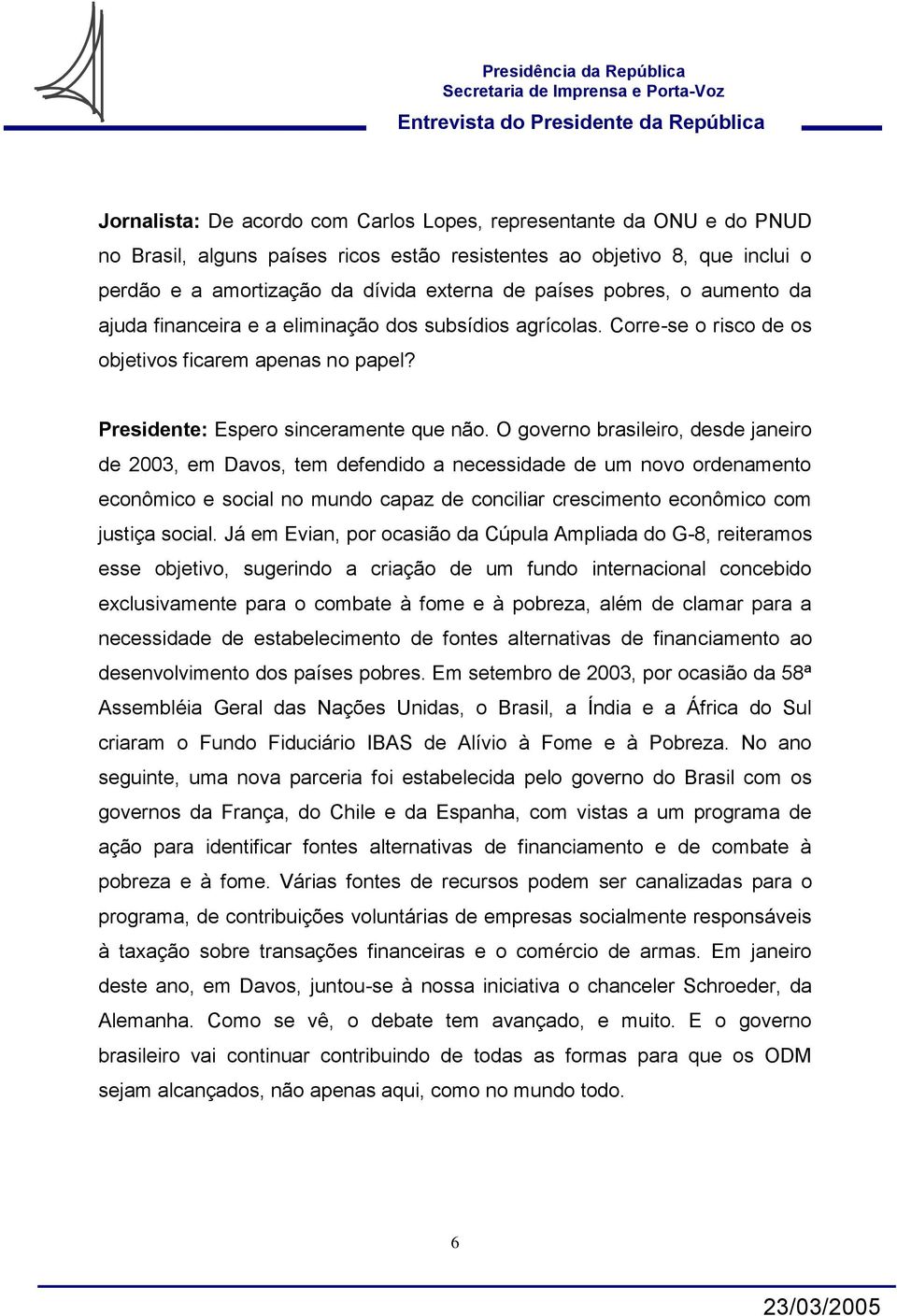 O governo brasileiro, desde janeiro de 2003, em Davos, tem defendido a necessidade de um novo ordenamento econômico e social no mundo capaz de conciliar crescimento econômico com justiça social.