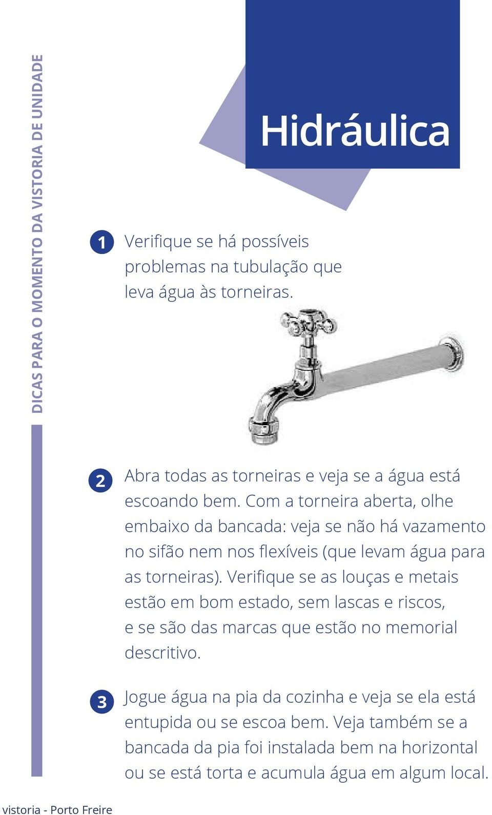 Com a torneira aberta, olhe embaixo da bancada: veja se não há vazamento no sifão nem nos flexíveis (que levam água para as torneiras).