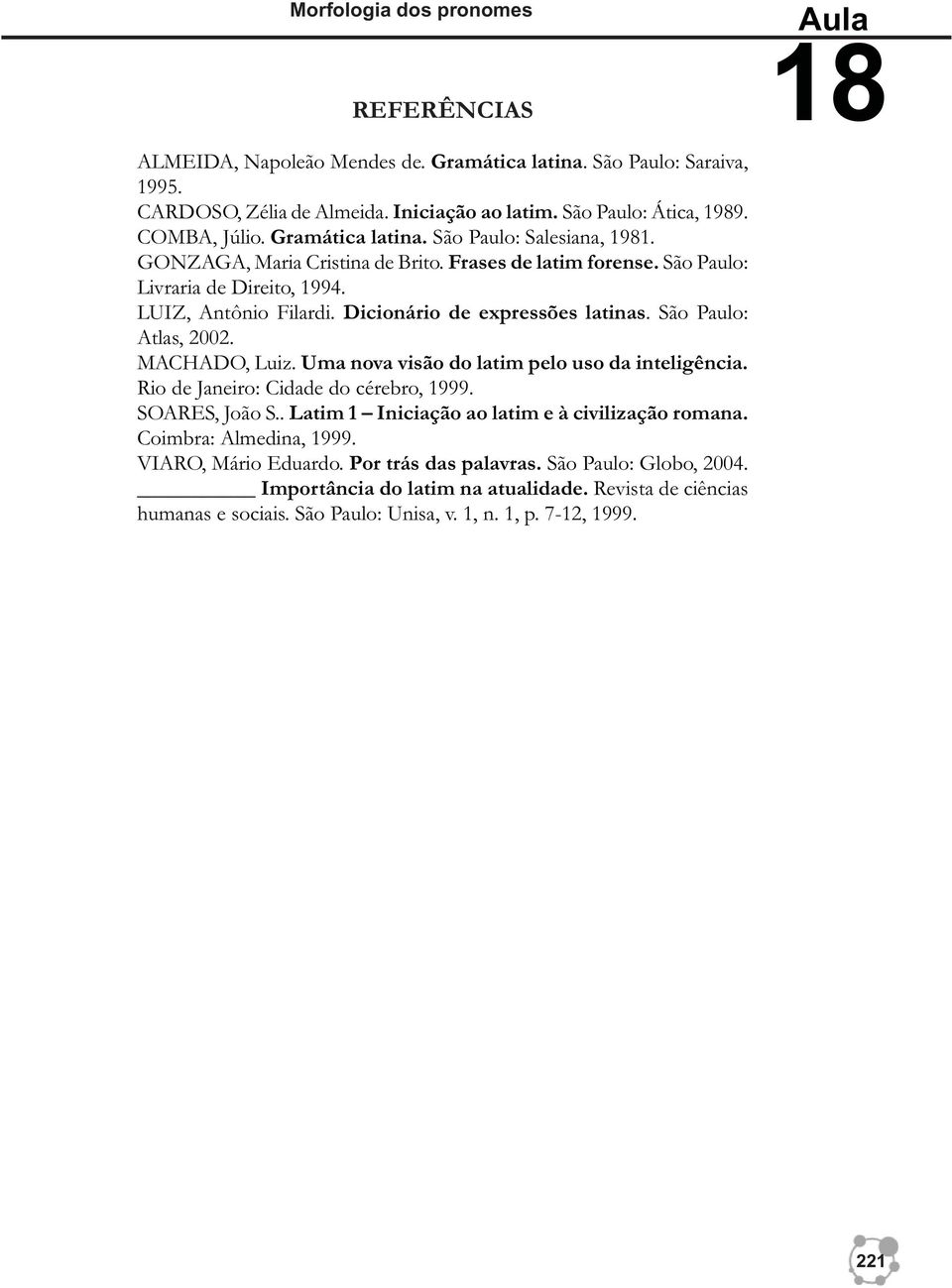 São Paulo: Atlas, 2002. MACHADO, Luiz. Uma nova visão do latim pelo uso da inteligência. Rio de Janeiro: Cidade do cérebro, 1999. SOARES, João S.. Latim 1 Iniciação ao latim e à civilização romana.