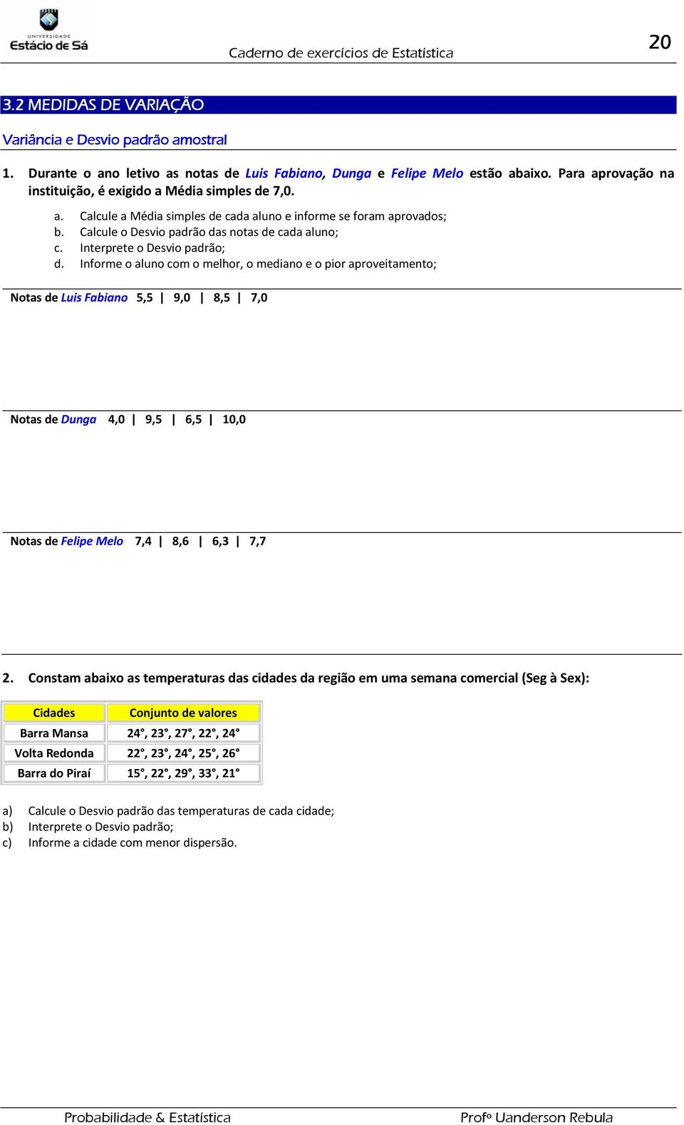 Interprete o Desvio padrão; d. Informe o aluno com o melhor, o mediano e o pior aproveitamento; Notas de Luis Fabiano 5,5 9,0 8,5 7,0 Notas de Dunga 4,0 9,5,5 10,0 Notas de Felipe Melo 7,4 8,,3 7,7.