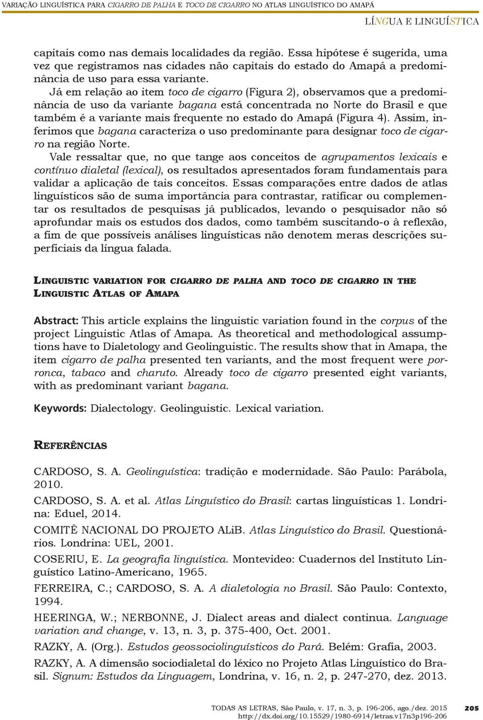 Já em relação ao item toco de cigarro (Figura 2), observamos que a predominância de uso da variante bagana está concentrada no Norte do Brasil e que também é a variante mais frequente no estado do