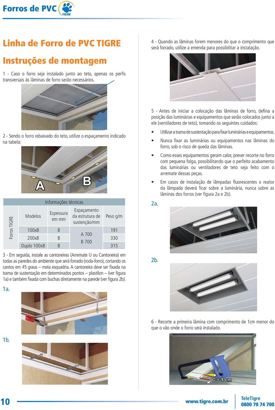 2 - Sendo o forro rebaixado do teto, utilize o espaçamento indicado na tabela: Forros TIGRE Modelos Informações técnicas Espessura em mm Espaçamento da estrutura de sustenção/mm Peso g/m 100x8 8 191