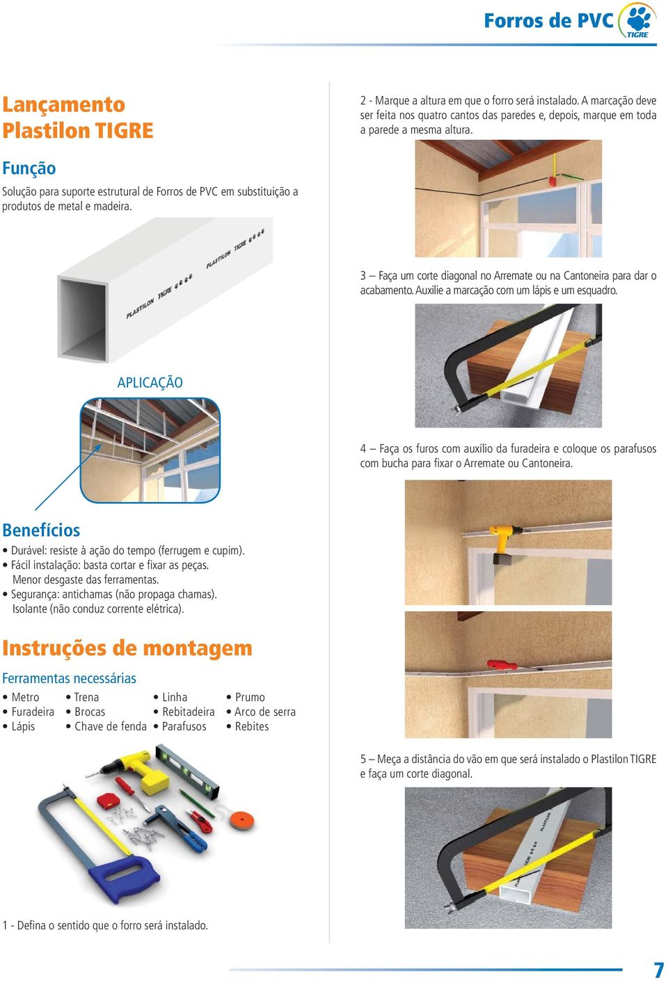 Auxilie a marcação com um lápis e um esquadro. APLICAÇÃO 4 Faça os furos com auxílio da furadeira e coloque os parafusos com bucha para fi xar o Arremate ou Cantoneira.