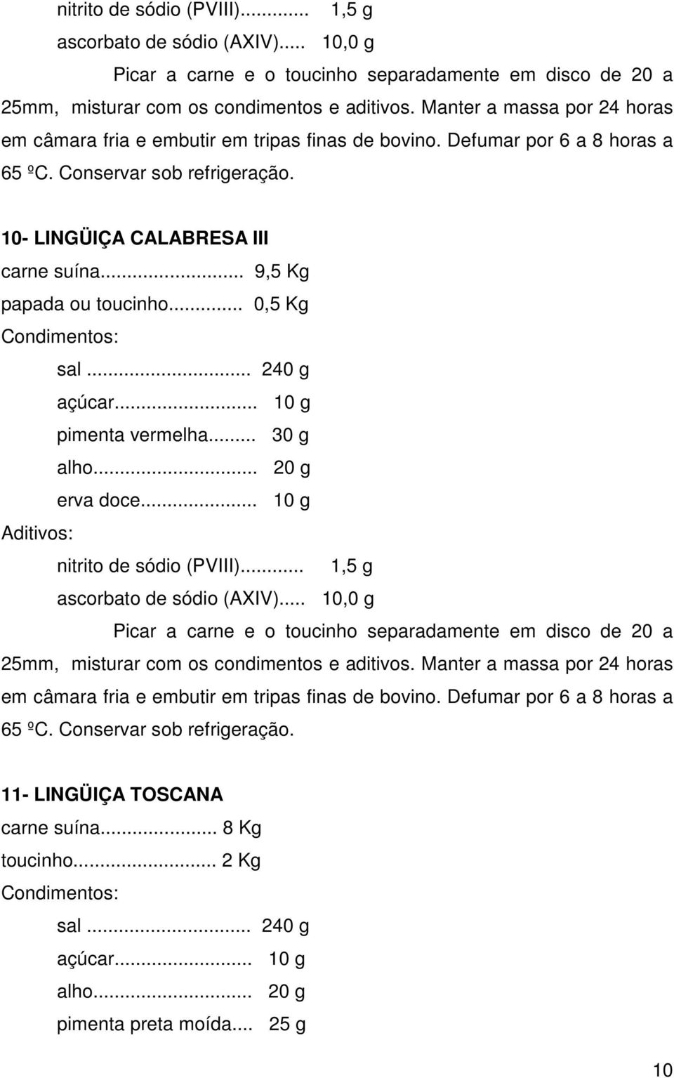 .. 9,5 Kg papada ou toucinho... 0,5 Kg sal... 240 g açúcar... 10 g pimenta vermelha... 30 g alho... 20 g erva doce.