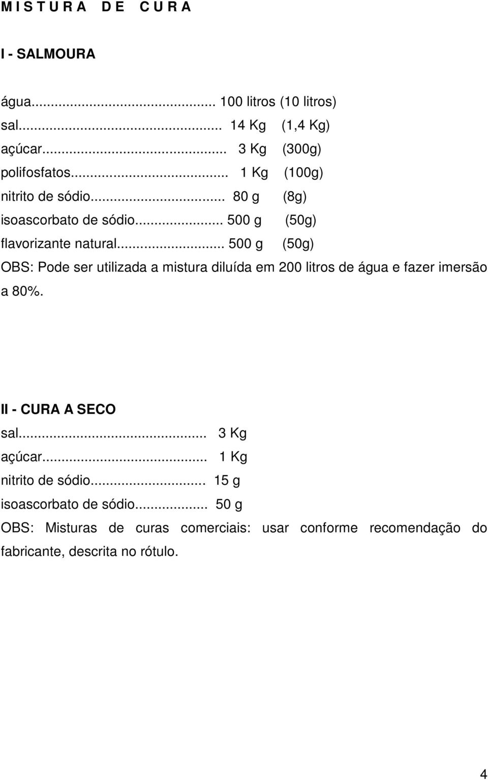 .. 500 g (50g) OBS: Pode ser utilizada a mistura diluída em 200 litros de água e fazer imersão a 80%. II - CURA A SECO sal.