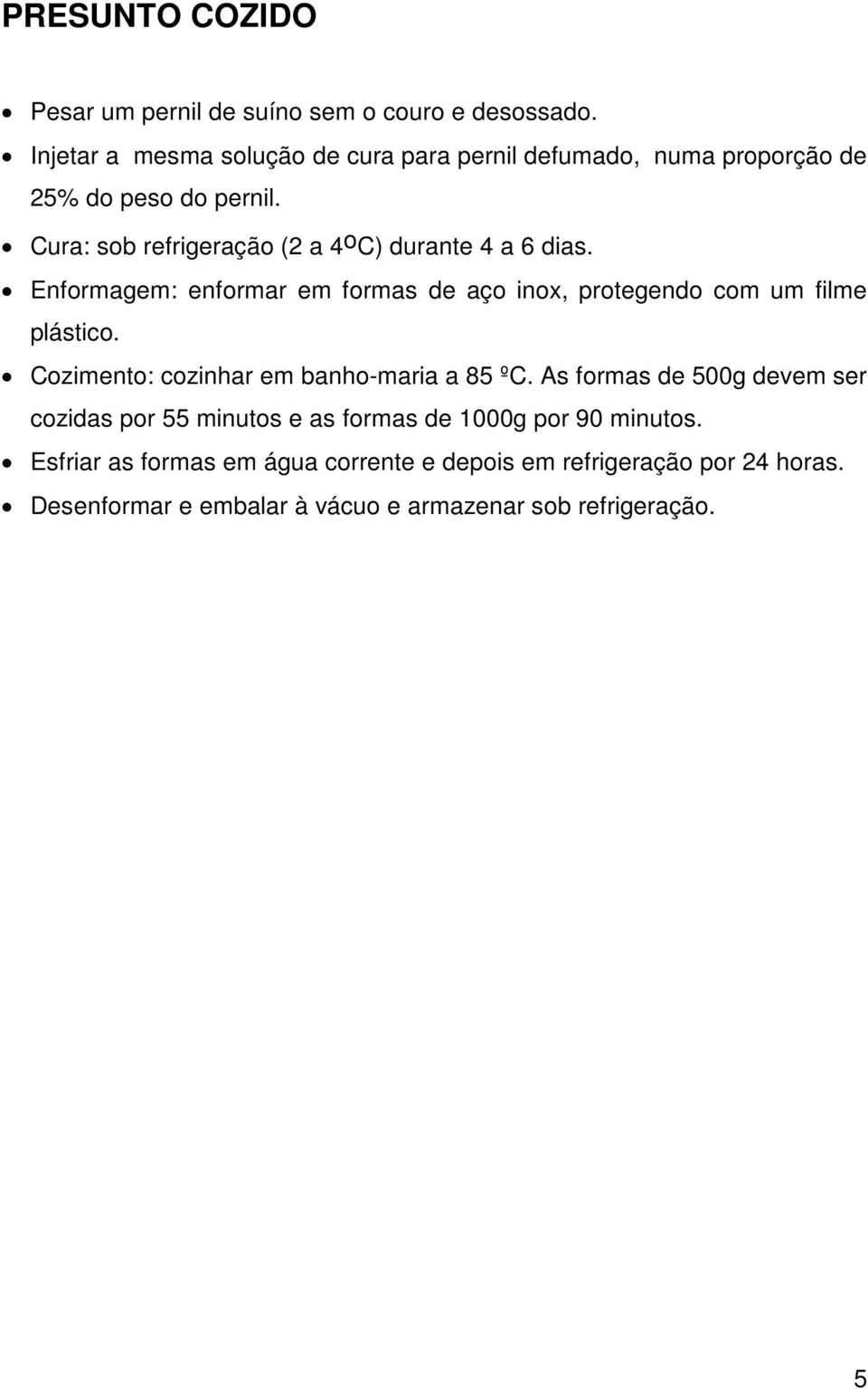 Cura: sob refrigeração (2 a 4 o C) durante 4 a 6 dias. Enformagem: enformar em formas de aço inox, protegendo com um filme plástico.