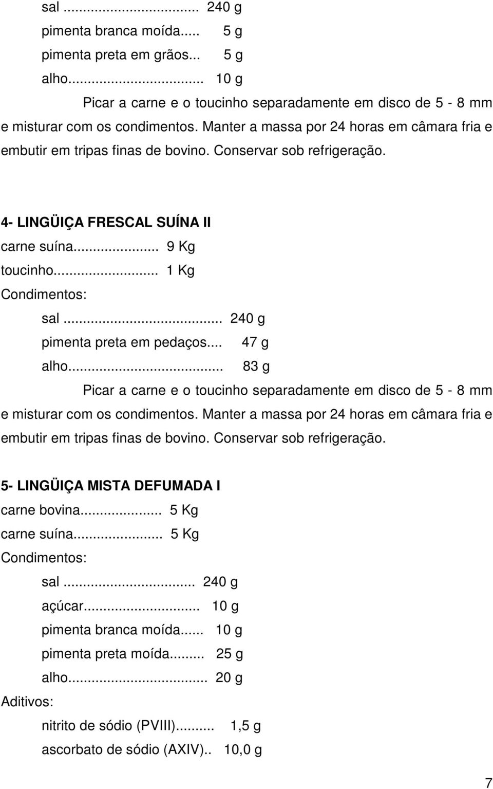 .. 240 g pimenta preta em pedaços... 47 g alho... 83 g Picar a carne e o toucinho separadamente em disco de 5-8 mm e misturar com os condimentos.