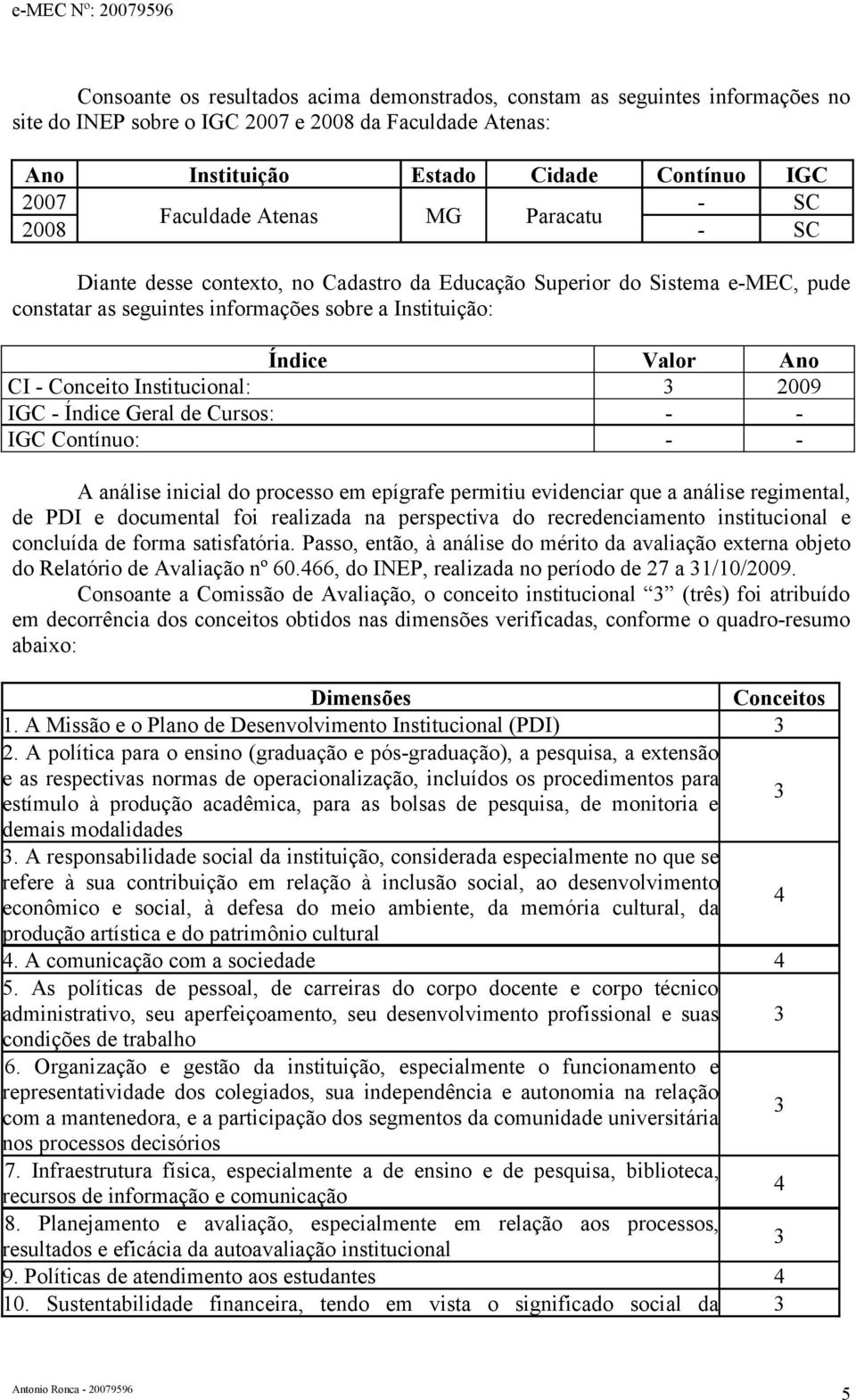 Conceito Institucional: 2009 IGC - Índice Geral de Cursos: - - IGC Contínuo: - - A análise inicial do processo em epígrafe permitiu evidenciar que a análise regimental, de PDI e documental foi