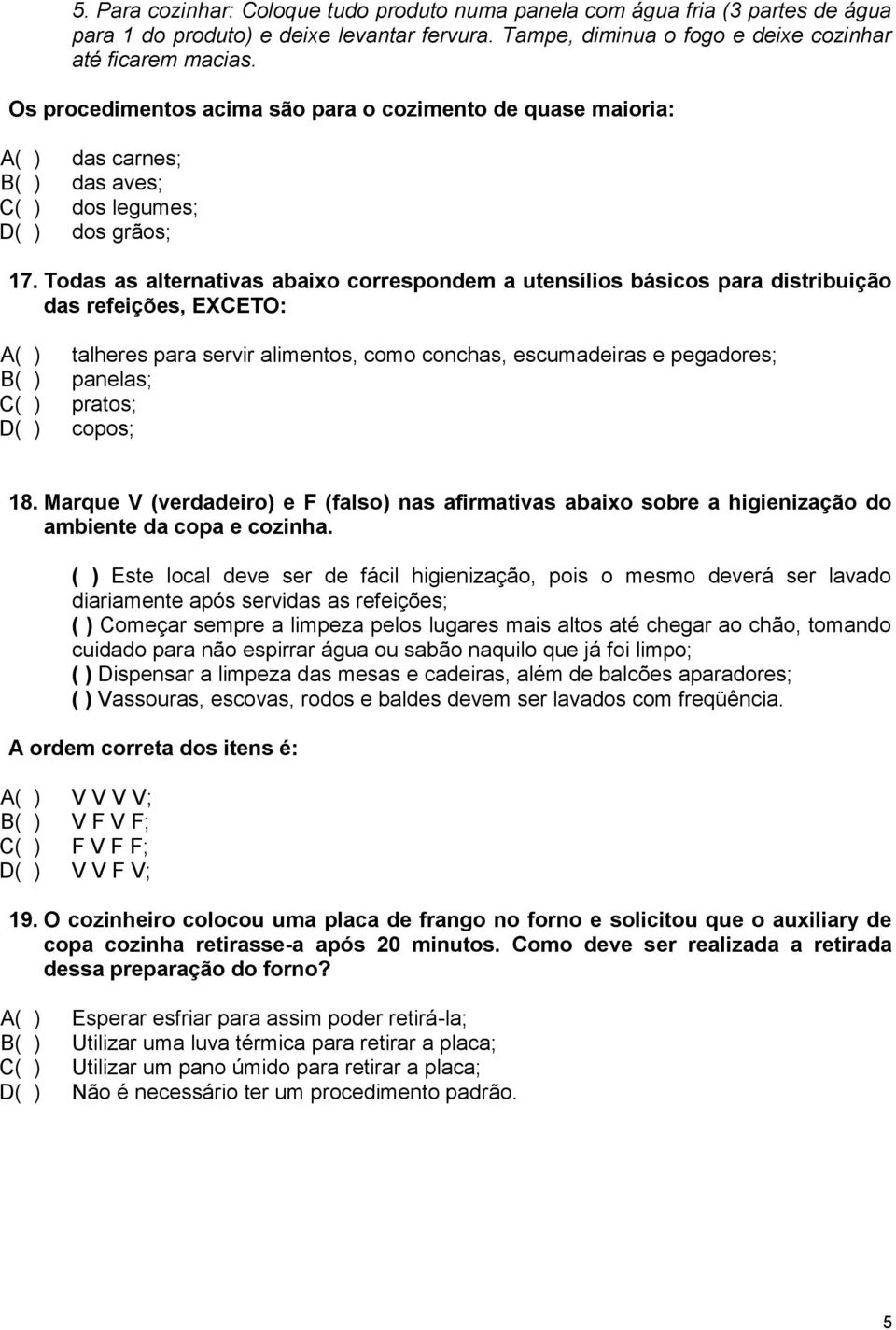 Todas as alternativas abaixo correspondem a utensílios básicos para distribuição das refeições, EXCETO: A( ) talheres para servir alimentos, como conchas, escumadeiras e pegadores; B( ) panelas; C( )