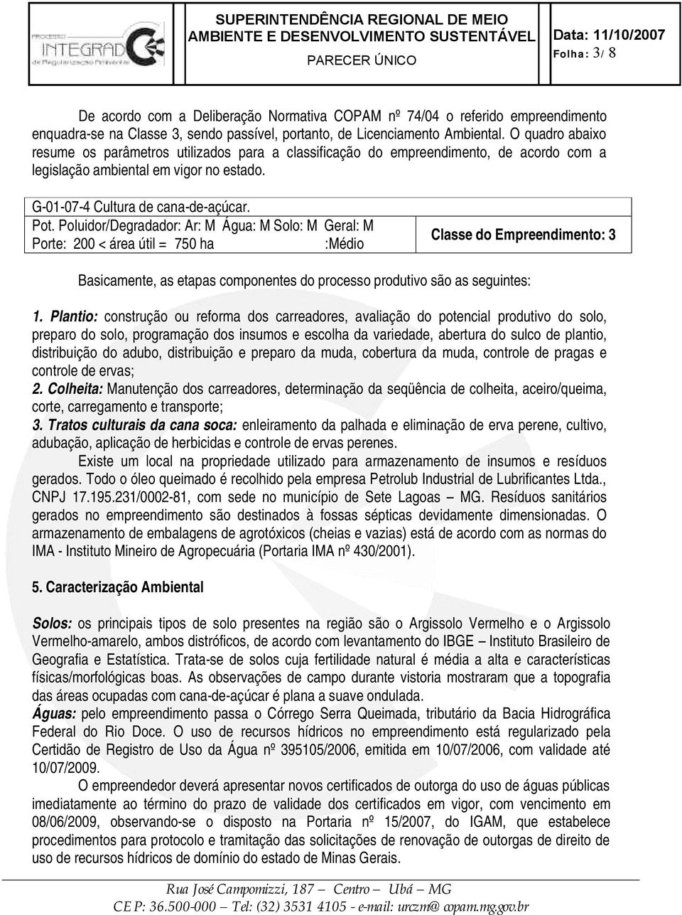 Poluidor/Degradador: Ar: M Água: M Solo: M Geral: M Porte: 200 < área útil = 750 ha :Médio Classe do Empreendimento: 3 Basicamente, as etapas componentes do processo produtivo são as seguintes: 1.