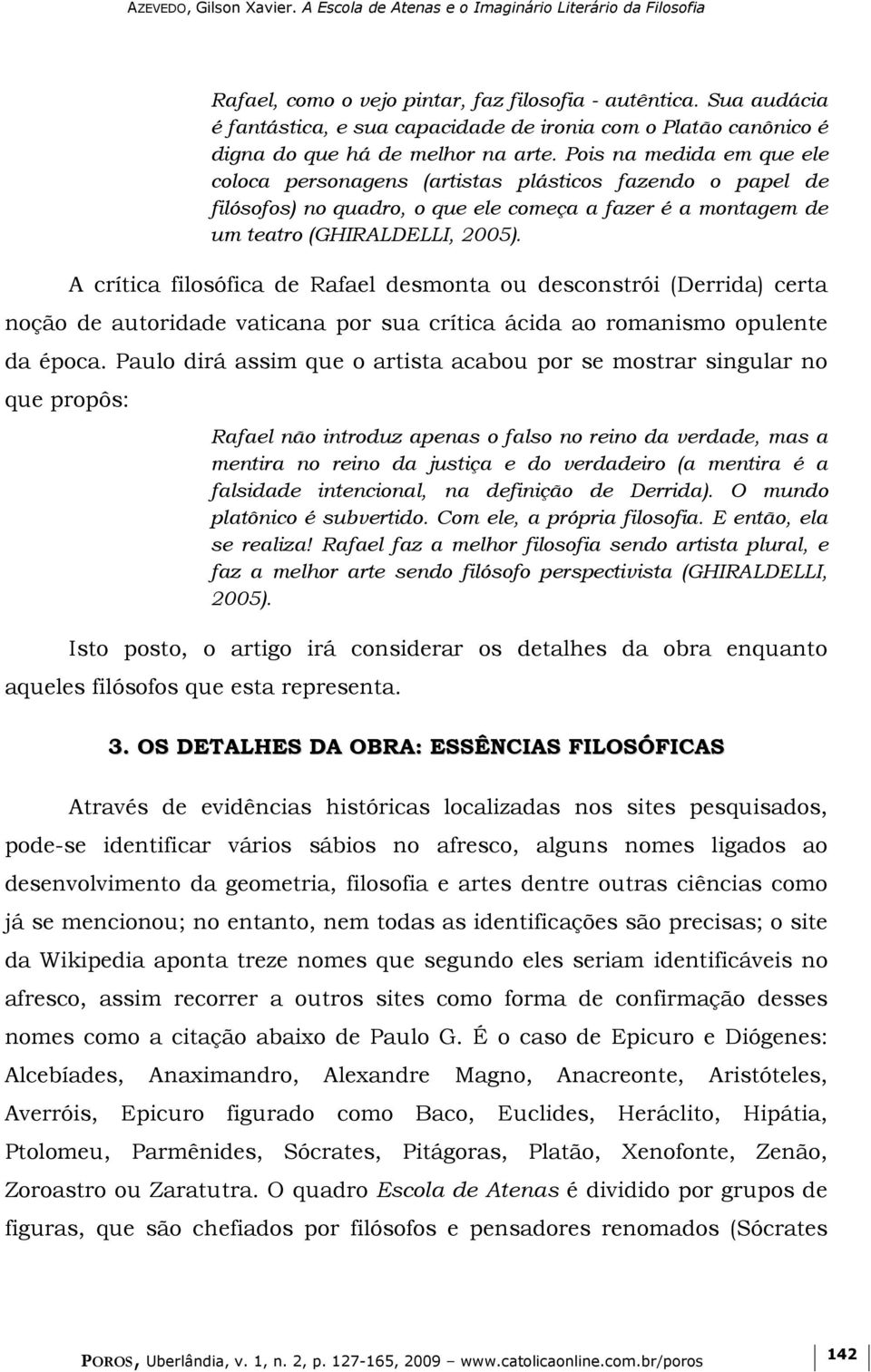 A crítica filosófica de Rafael desmonta ou desconstrói (Derrida) certa noção de autoridade vaticana por sua crítica ácida ao romanismo opulente da época.