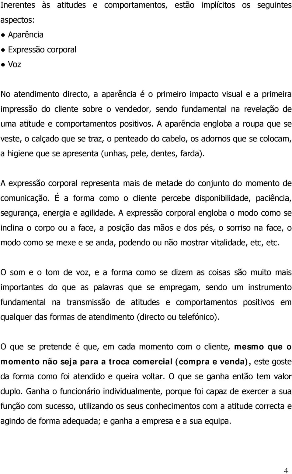 A aparência engloba a roupa que se veste, o calçado que se traz, o penteado do cabelo, os adornos que se colocam, a higiene que se apresenta (unhas, pele, dentes, farda).