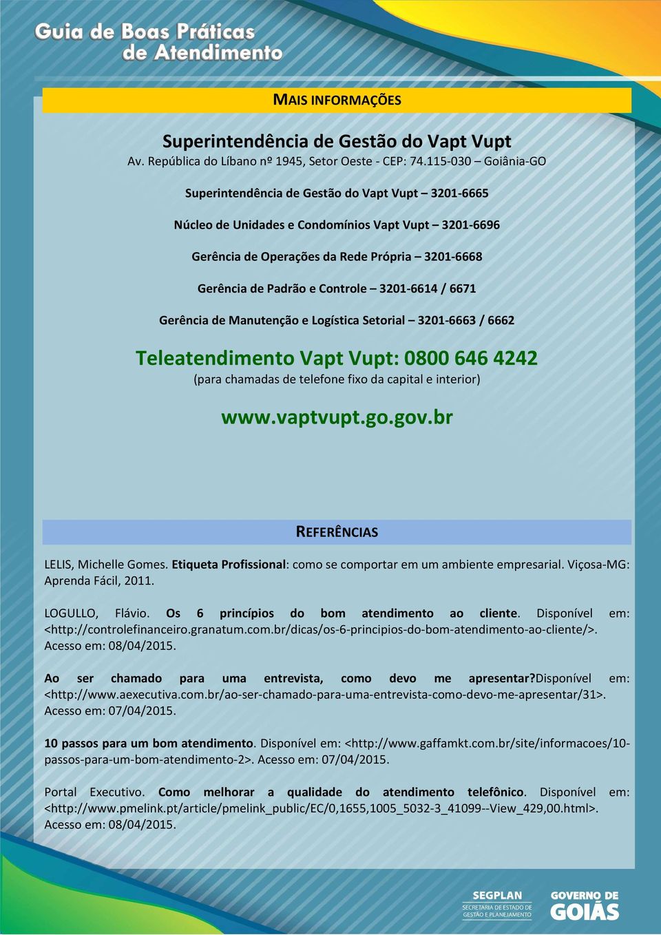 3201-6614 / 6671 Gerência de Manutenção e Logística Setorial 3201-6663 / 6662 Teleatendimento Vapt Vupt: 0800 646 4242 (para chamadas de telefone fixo da capital e interior) www.vaptvupt.go.gov.