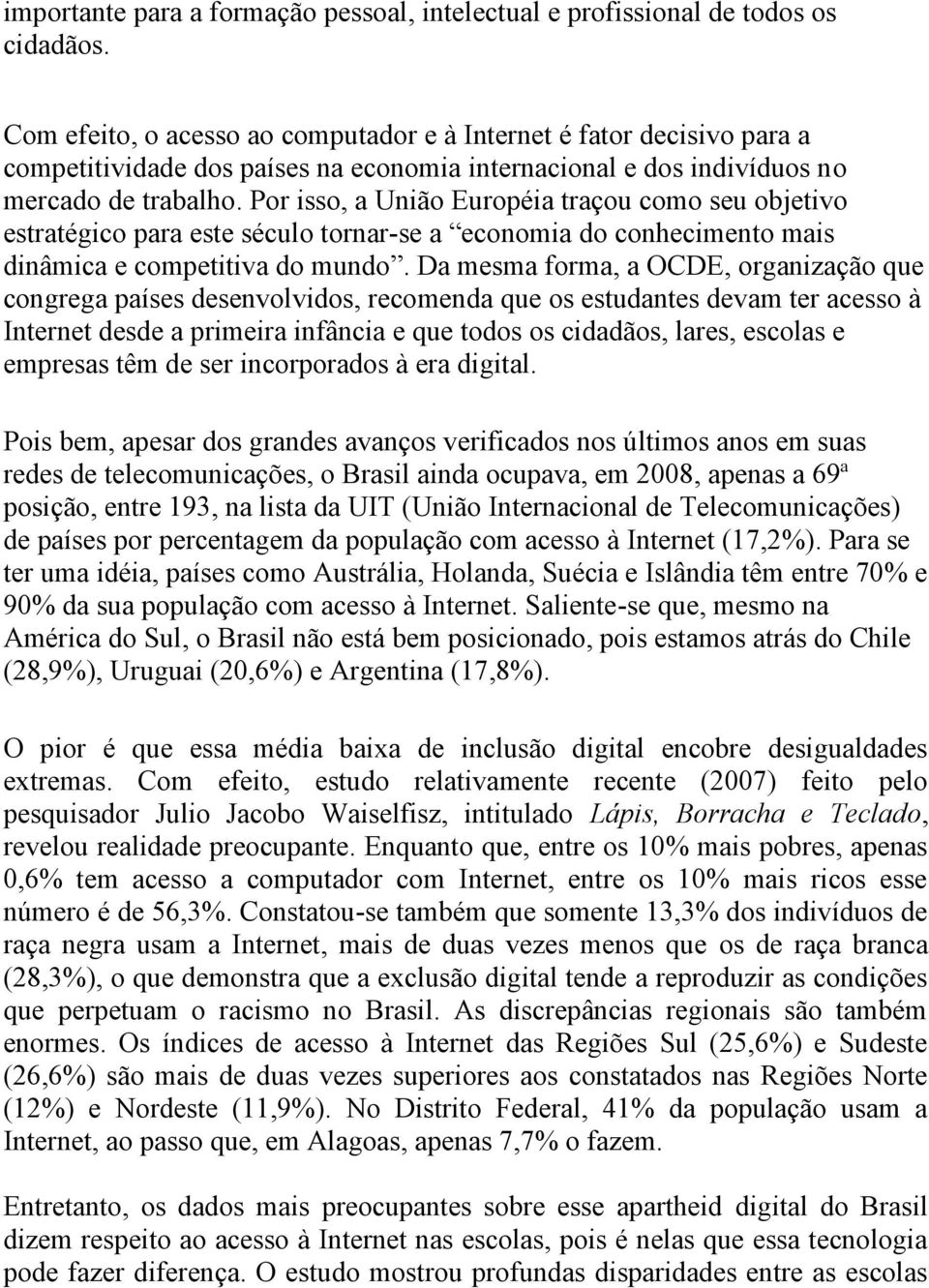 Por isso, a União Européia traçou como seu objetivo estratégico para este século tornar-se a economia do conhecimento mais dinâmica e competitiva do mundo.