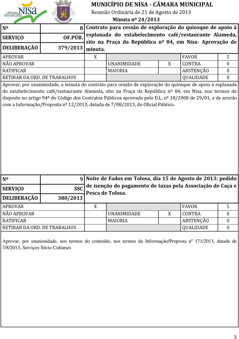 Aprovar, por unanimidade, a minuta do contrato para cessão de exploração do quiosque de apoio à esplanada do estabelecimento café/restaurante Alameda, sito na Praça da República nº 84, em Nisa, nos