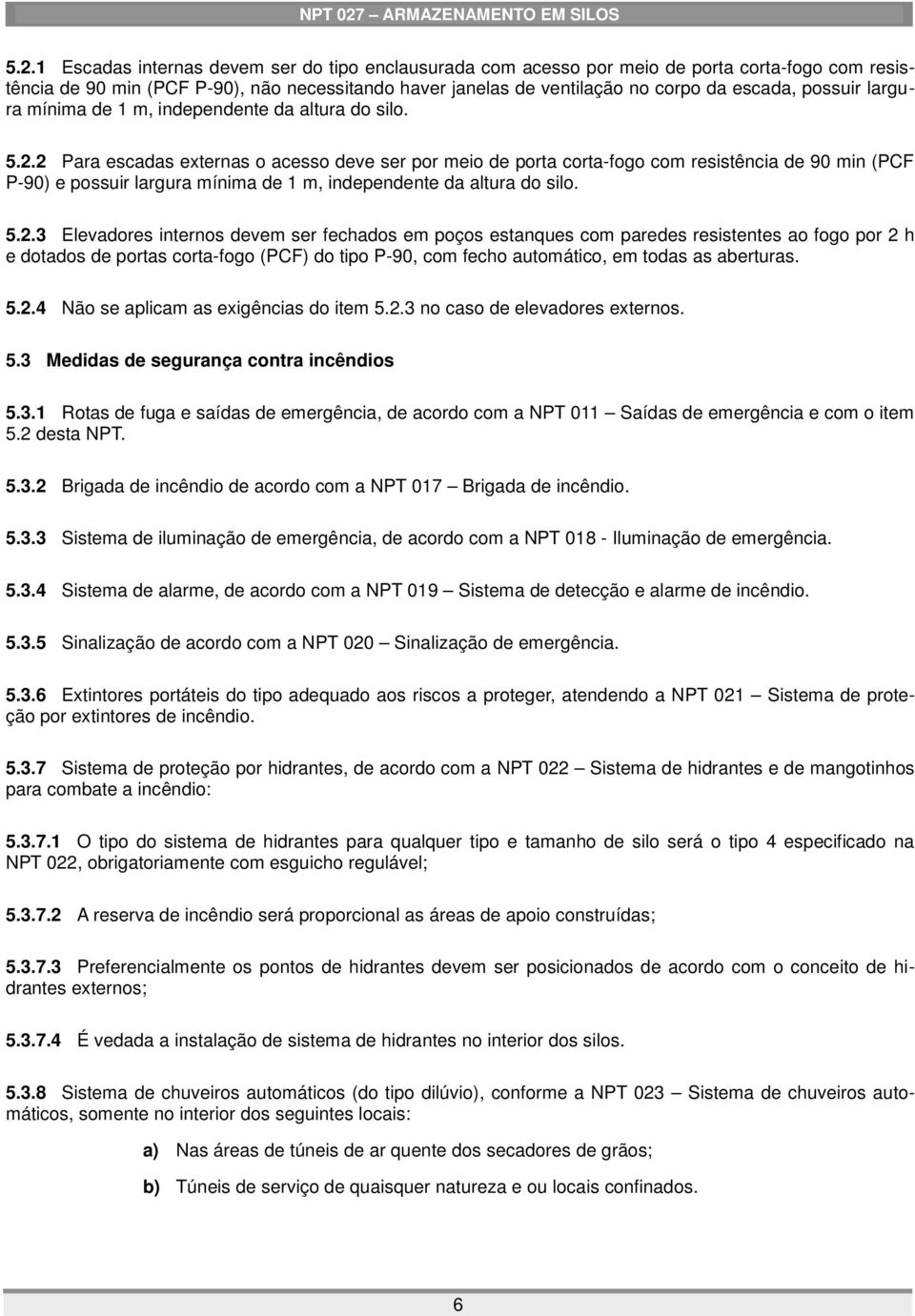 2 Para escadas externas o acesso deve ser por meio de porta corta-fogo com resistência de 90 min (PCF P-90) e 3 Elevadores internos devem ser fechados em poços estanques com paredes resistentes ao