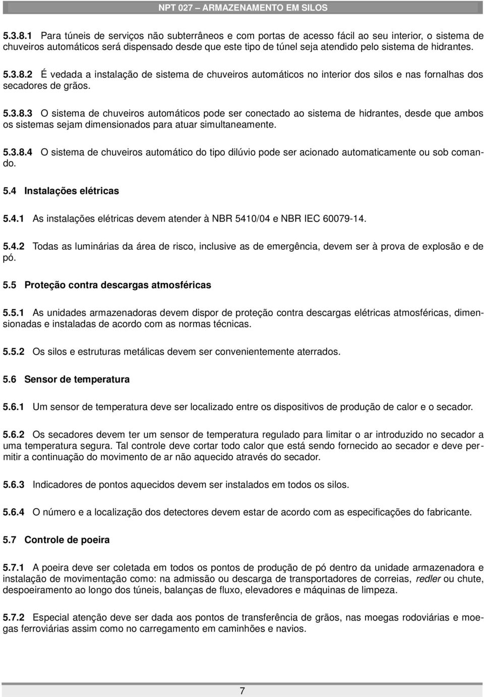 hidrantes. 2 É vedada a instalação de sistema de chuveiros automáticos no interior dos silos e nas fornalhas dos secadores de grãos.