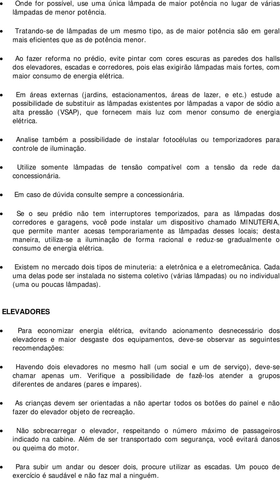 Ao fazer reforma no prédio, evite pintar com cores escuras as paredes dos halls dos elevadores, escadas e corredores, pois elas exigirão lâmpadas mais fortes, com maior consumo de energia elétrica.