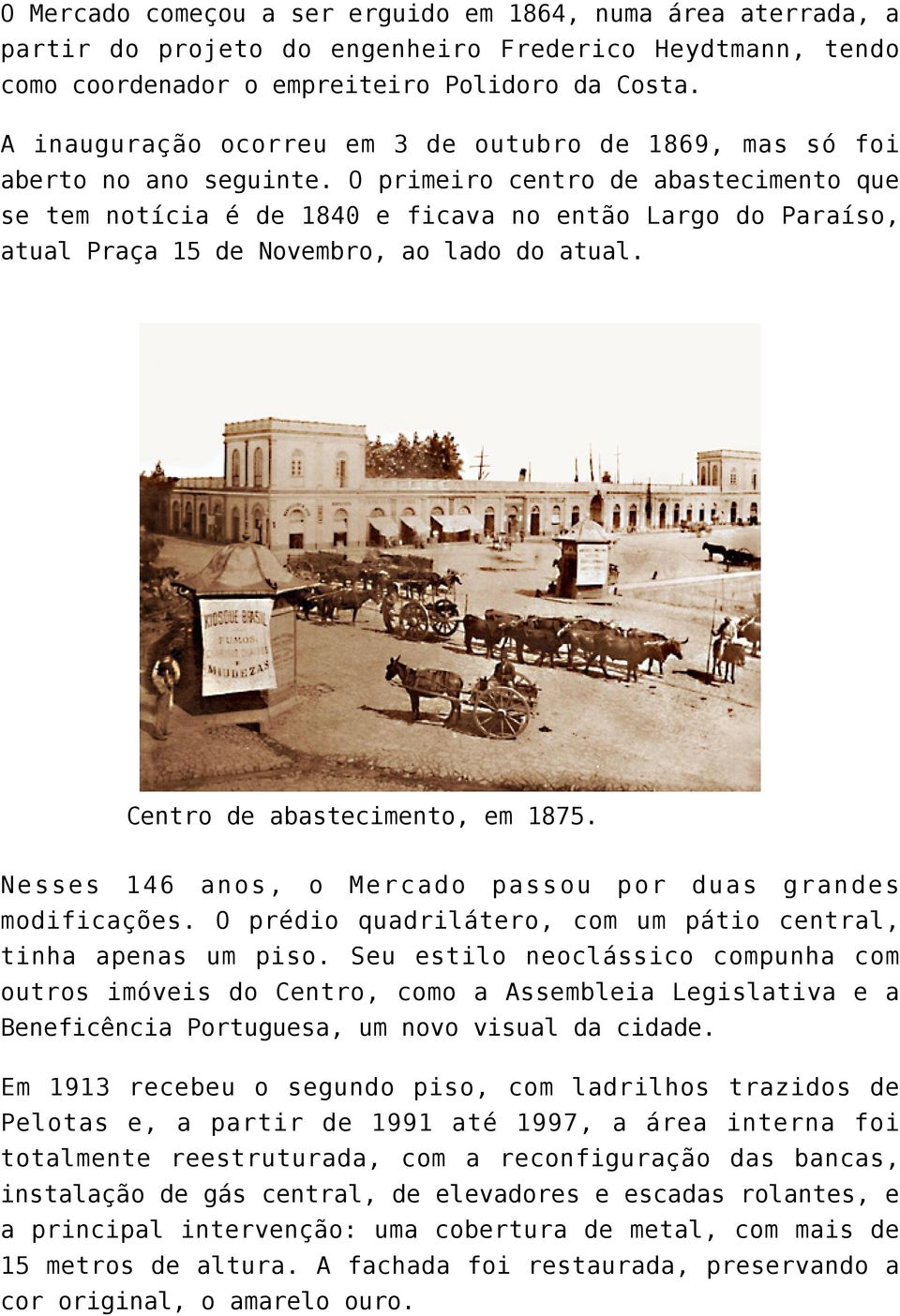 O primeiro centro de abastecimento que se tem notícia é de 1840 e ficava no então Largo do Paraíso, atual Praça 15 de Novembro, ao lado do atual. Centro de abastecimento, em 1875.