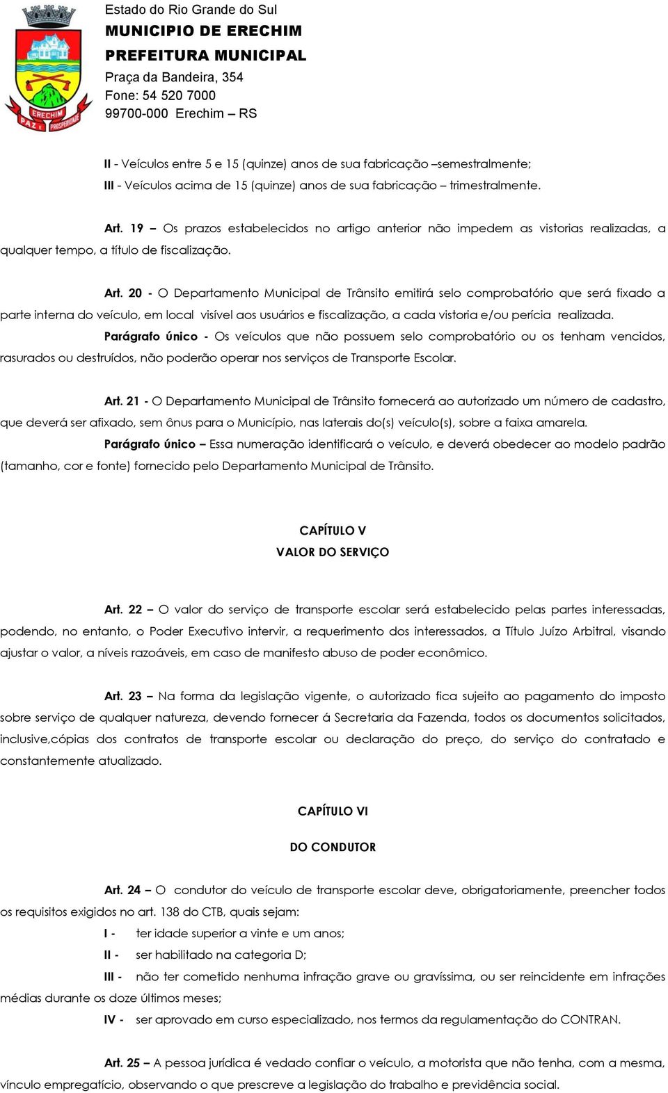 20 - O Departamento Municipal de Trânsito emitirá selo comprobatório que será fixado a parte interna do veículo, em local visível aos usuários e fiscalização, a cada vistoria e/ou perícia realizada.