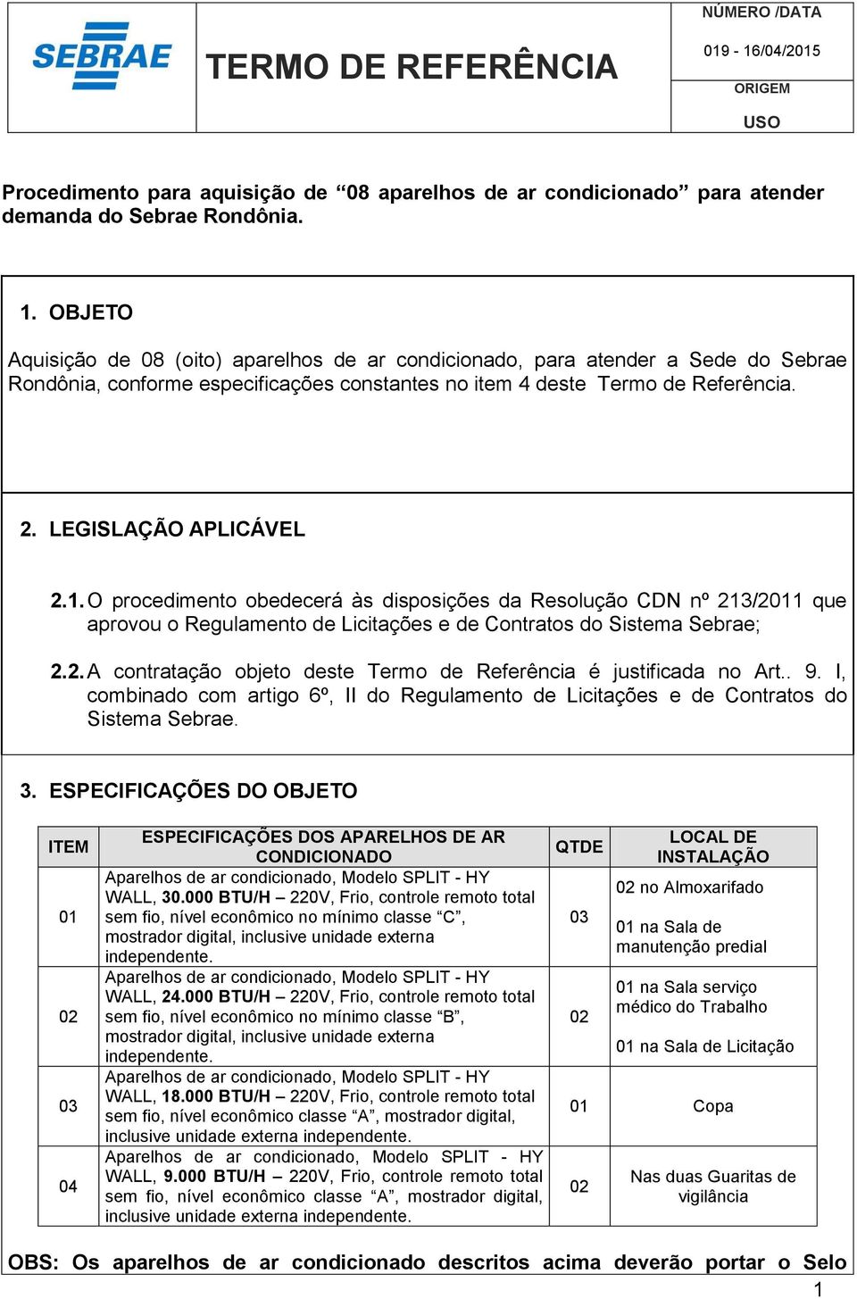 O procedimento obedecerá às disposições da Resolução CDN nº 213/2011 que aprovou o Regulamento de Licitações e de Contratos do Sistema Sebrae; 2.2. A contratação objeto deste Termo de Referência é justificada no Art.