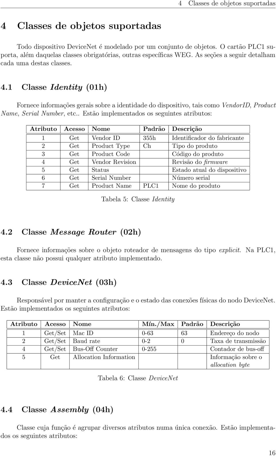 1 Classe Identity (01h) Fornece informações gerais sobre a identidade do dispositivo, tais como VendorID, Product Name, Serial Number, etc.