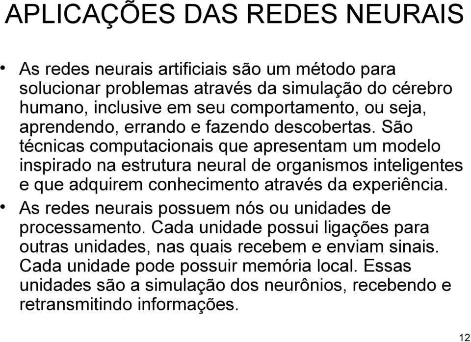 São técnicas computacionais que apresentam um modelo inspirado na estrutura neural de organismos inteligentes e que adquirem conhecimento através da experiência.