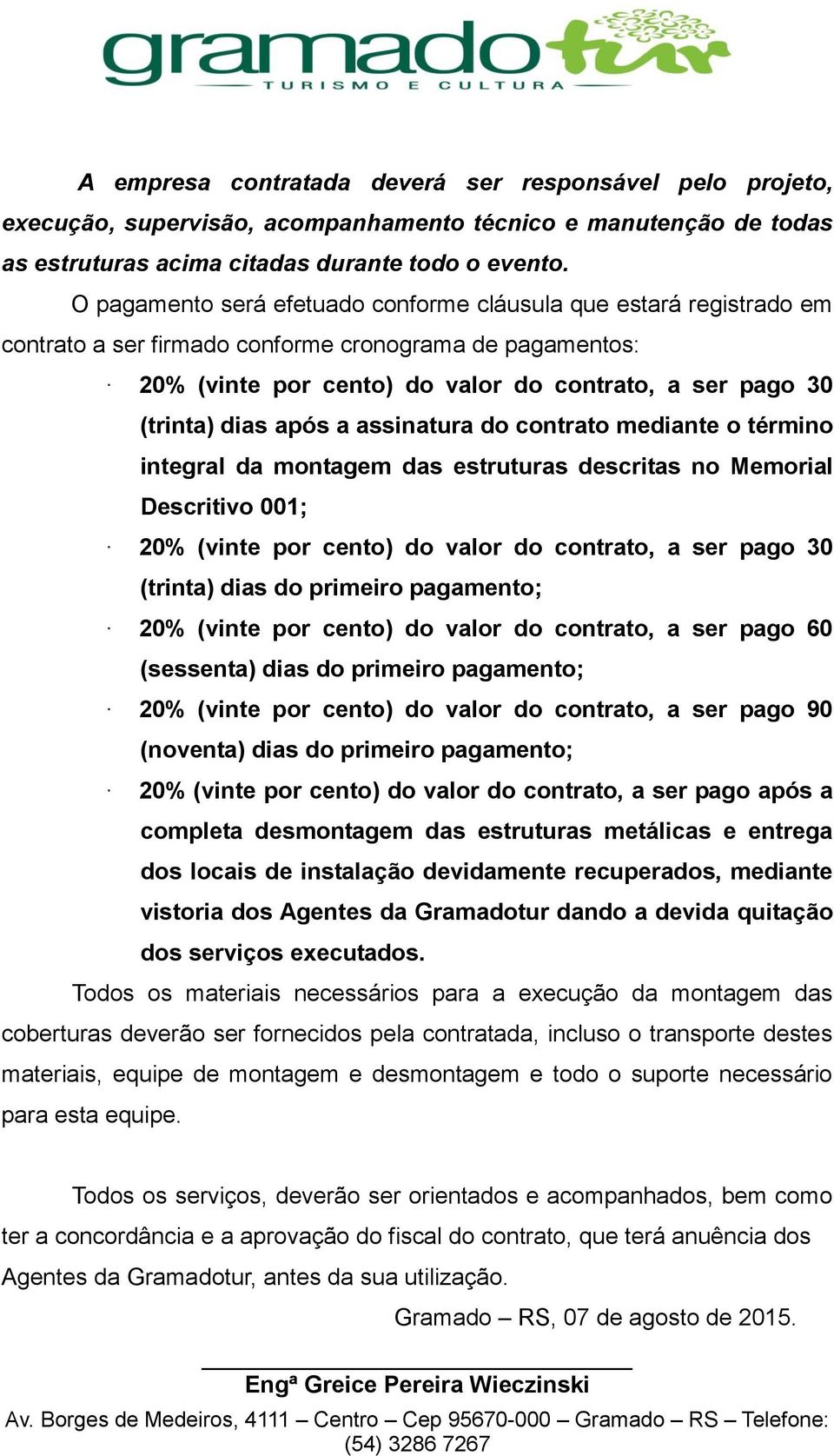 após a assinatura do contrato mediante o término integral da montagem das estruturas descritas no Memorial Descritivo 001; 20% (vinte por cento) do valor do contrato, a ser pago 30 (trinta) dias do