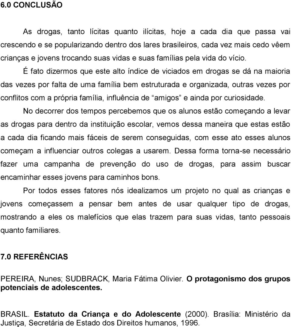 É fato dizermos que este alto índice de viciados em drogas se dá na maioria das vezes por falta de uma família bem estruturada e organizada, outras vezes por conflitos com a própria família,