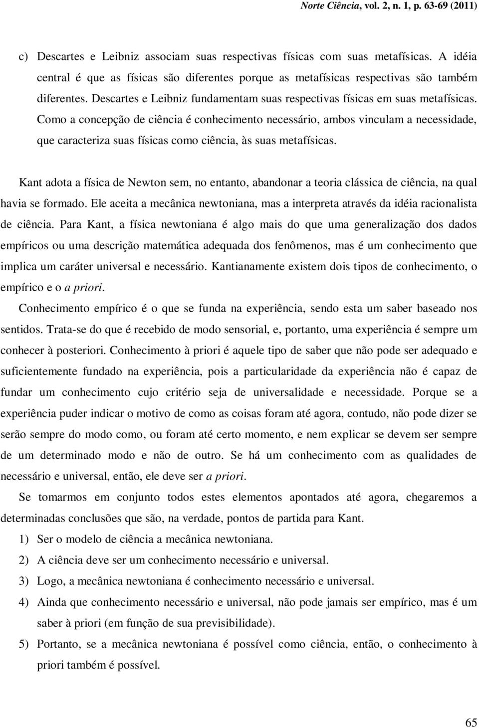 Como a concepção de ciência é conhecimento necessário, ambos vinculam a necessidade, que caracteriza suas físicas como ciência, às suas metafísicas.