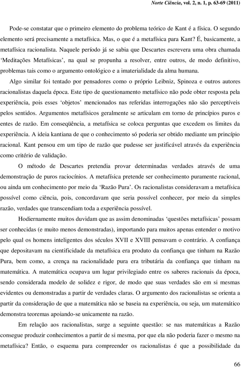 Naquele período já se sabia que Descartes escrevera uma obra chamada Meditações Metafísicas, na qual se propunha a resolver, entre outros, de modo definitivo, problemas tais como o argumento