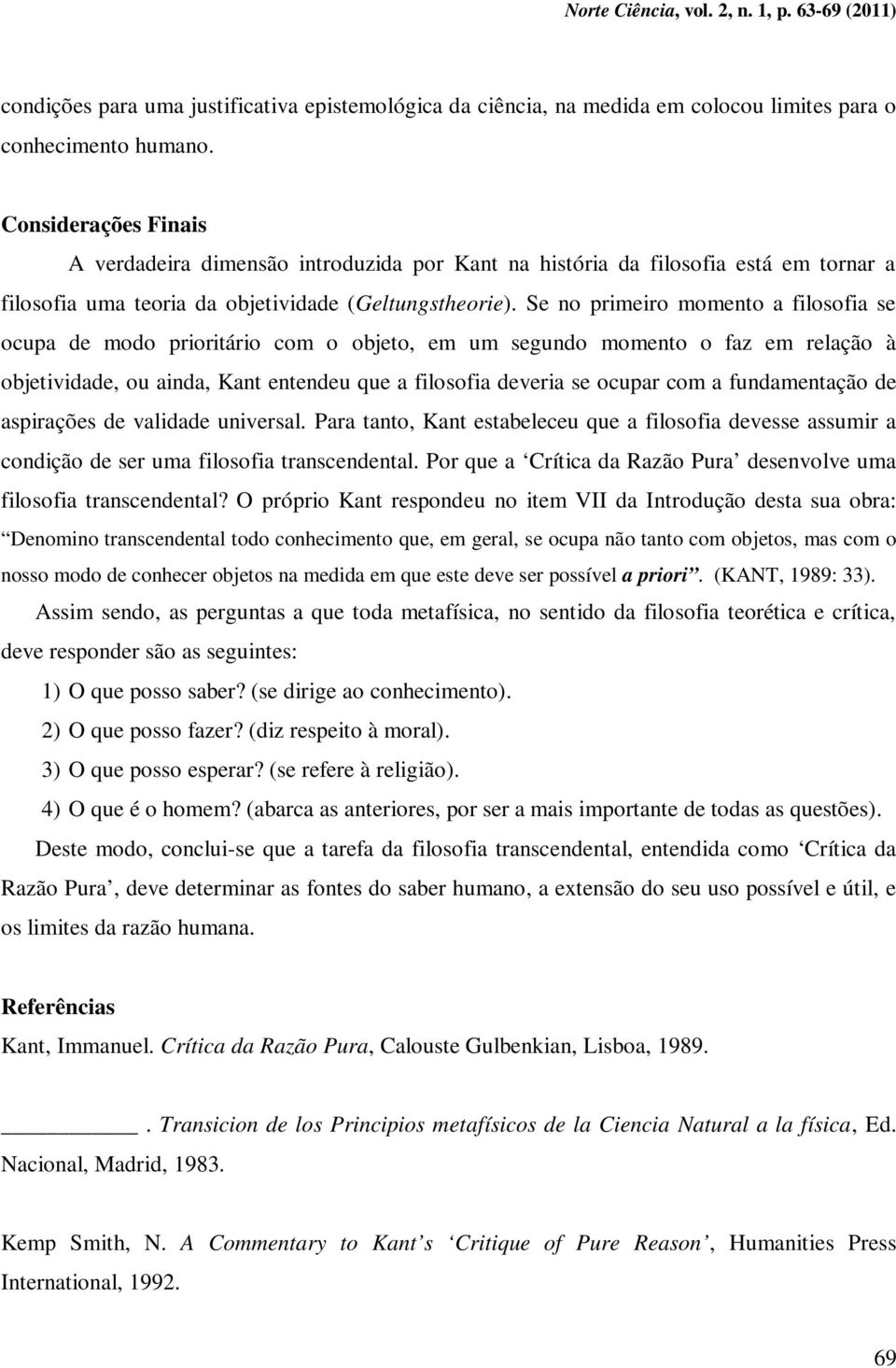 Se no primeiro momento a filosofia se ocupa de modo prioritário com o objeto, em um segundo momento o faz em relação à objetividade, ou ainda, Kant entendeu que a filosofia deveria se ocupar com a