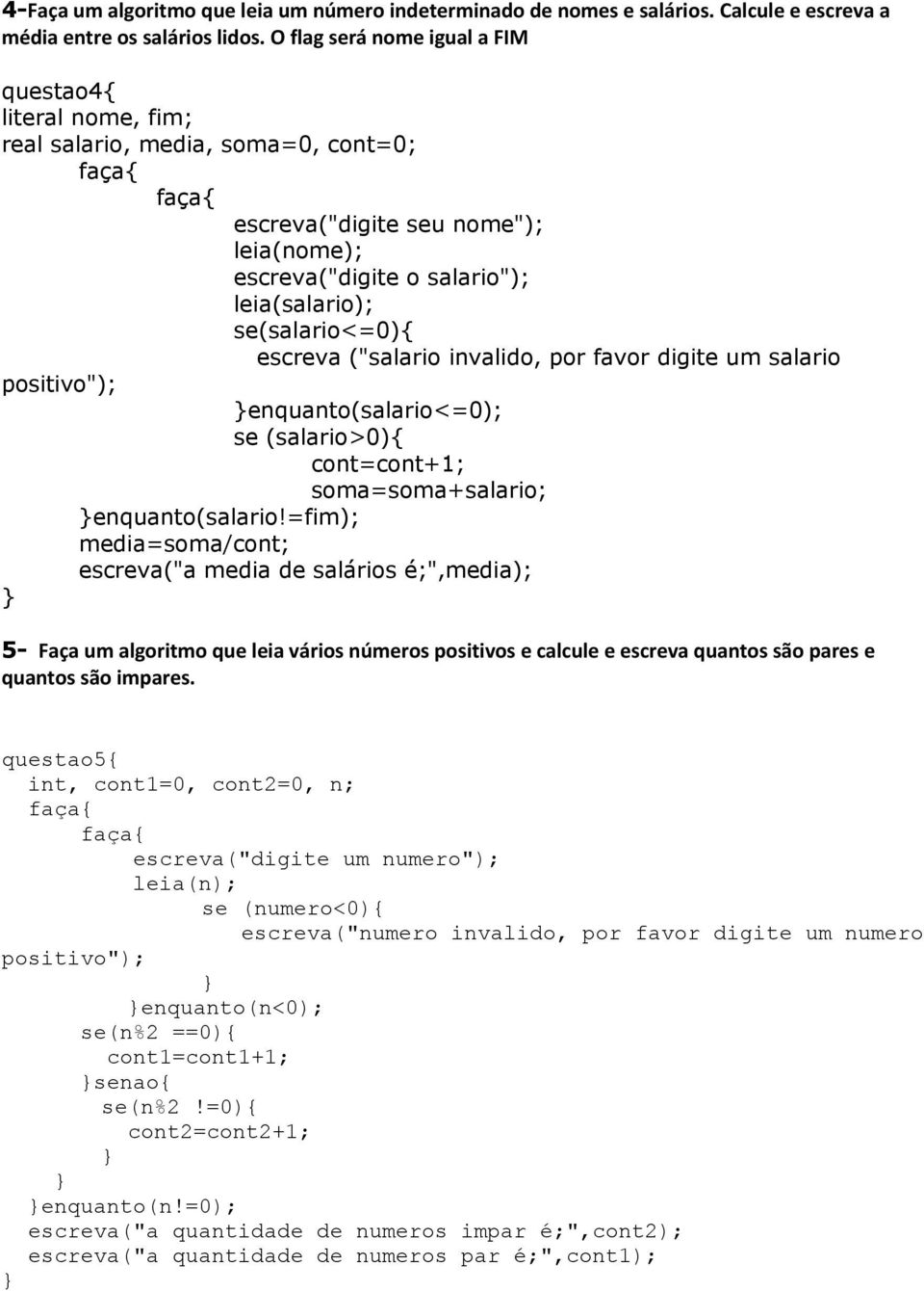 escreva ("salario invalido, por favor digite um salario positivo"); enquanto(salario<=0); se (salario>0){ cont=cont+1; soma=soma+salario; enquanto(salario!