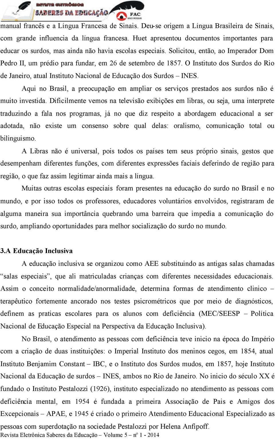 O Instituto dos Surdos do Rio de Janeiro, atual Instituto Nacional de Educação dos Surdos INES. Aqui no Brasil, a preocupação em ampliar os serviços prestados aos surdos não é muito investida.